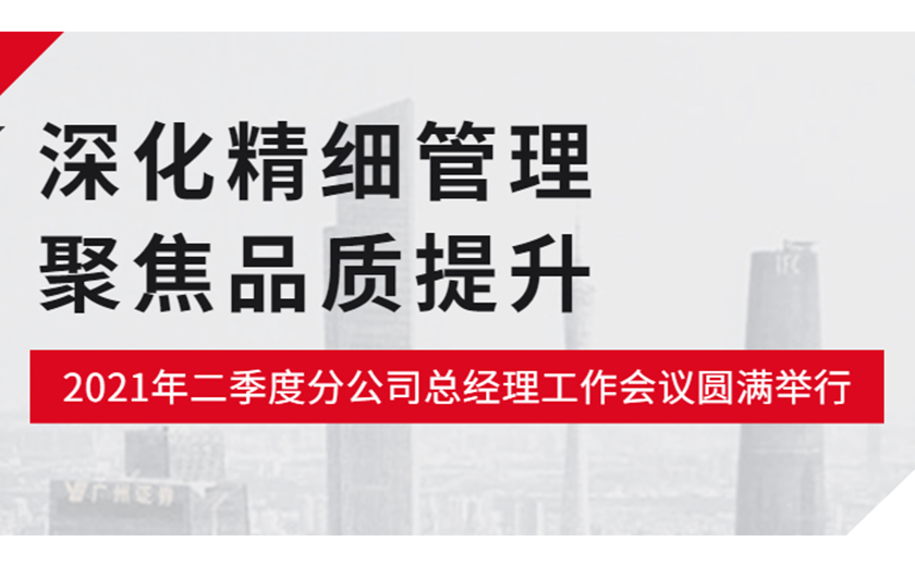 深化精細(xì)管理，聚焦品質(zhì)提升：江南管理2021年二季度分公司總經(jīng)理工作會(huì)議圓滿舉行