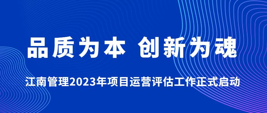 品質(zhì)為本，創(chuàng)新為魂：江南管理2023年項(xiàng)目運(yùn)營(yíng)評(píng)估工作正式啟動(dòng)