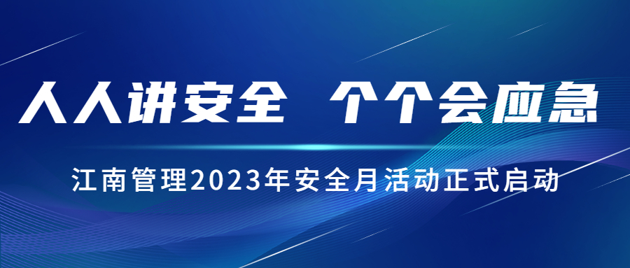 人人講安全，個個會應(yīng)急：江南管理2023年安全月活動正式啟動！