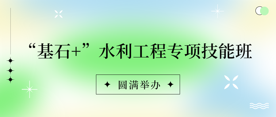 錨定戰(zhàn)略，持續(xù)賦能：基石+水利工程專項技能班圓滿落幕