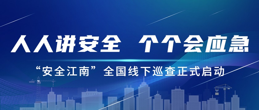 人人講安全，個個會應(yīng)急：江南管理2023年安全生產(chǎn)月“安全江南”全國線下巡查正式啟動